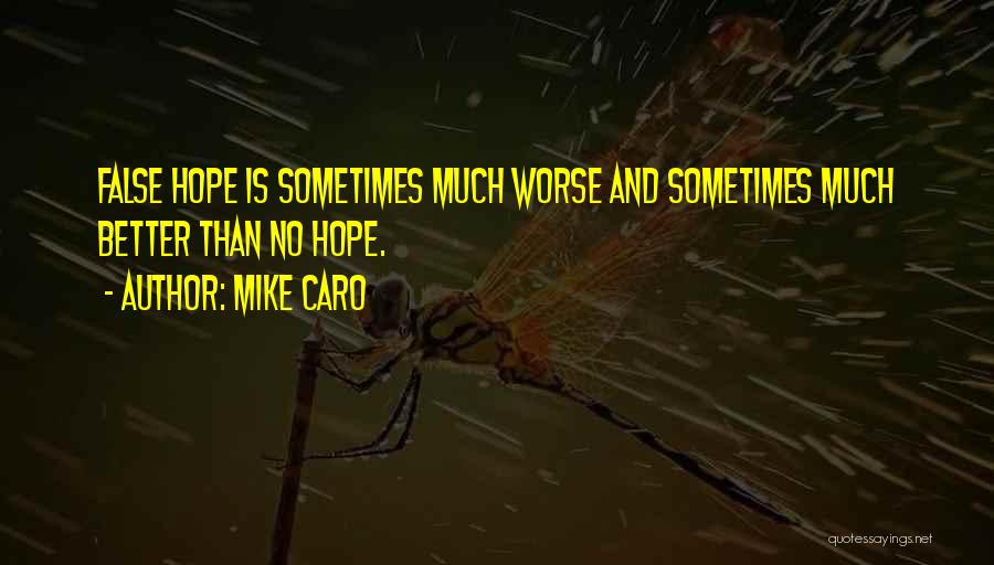 Mike Caro Quotes: False Hope Is Sometimes Much Worse And Sometimes Much Better Than No Hope.