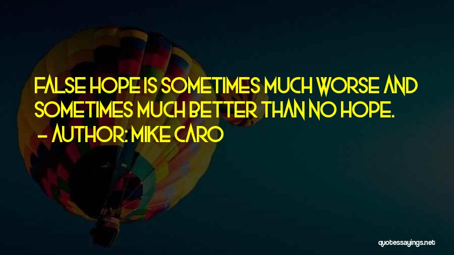 Mike Caro Quotes: False Hope Is Sometimes Much Worse And Sometimes Much Better Than No Hope.