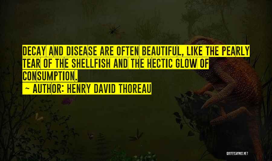 Henry David Thoreau Quotes: Decay And Disease Are Often Beautiful, Like The Pearly Tear Of The Shellfish And The Hectic Glow Of Consumption.