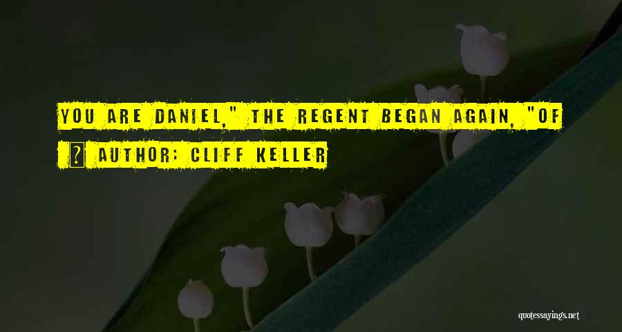 Cliff Keller Quotes: You Are Daniel, The Regent Began Again, Of