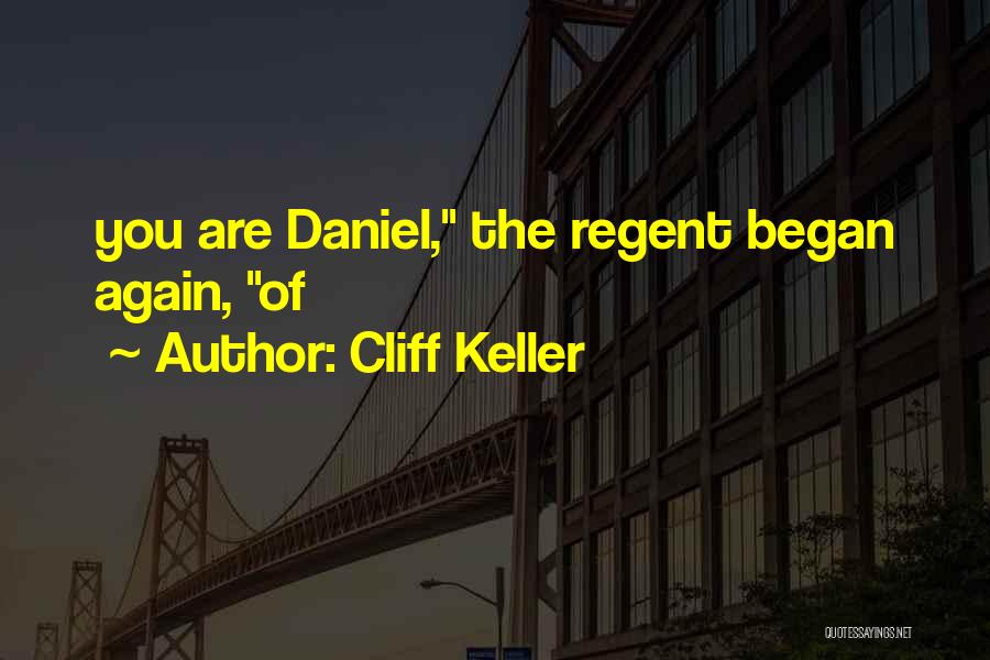 Cliff Keller Quotes: You Are Daniel, The Regent Began Again, Of