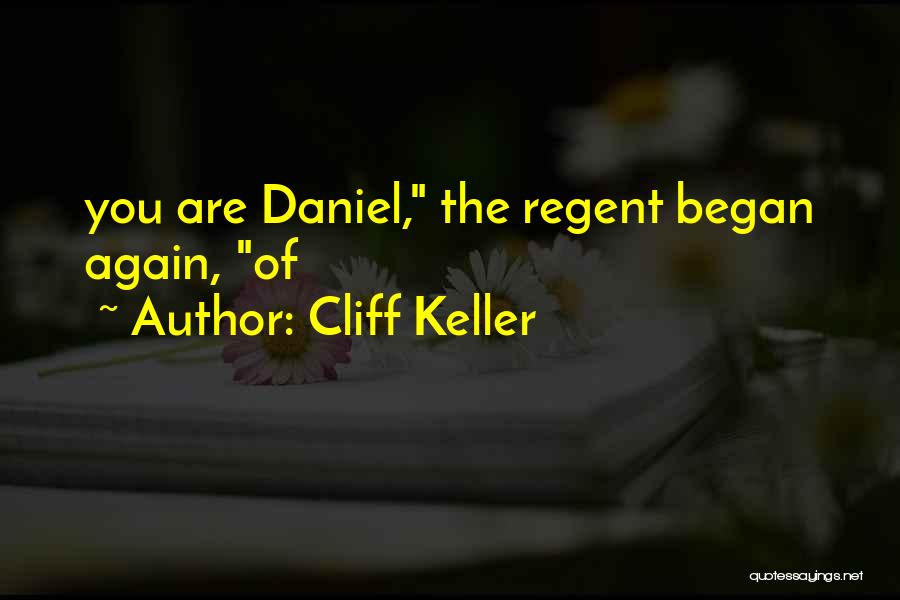 Cliff Keller Quotes: You Are Daniel, The Regent Began Again, Of