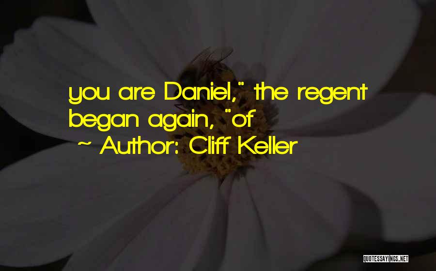 Cliff Keller Quotes: You Are Daniel, The Regent Began Again, Of