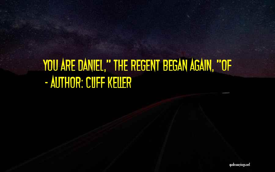 Cliff Keller Quotes: You Are Daniel, The Regent Began Again, Of