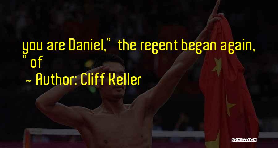 Cliff Keller Quotes: You Are Daniel, The Regent Began Again, Of