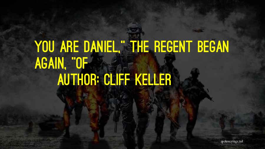 Cliff Keller Quotes: You Are Daniel, The Regent Began Again, Of