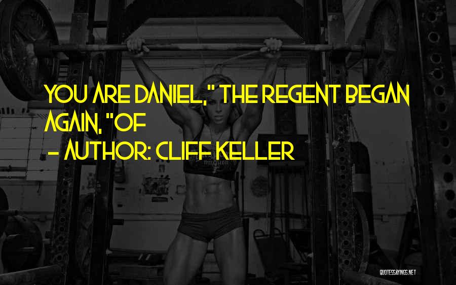 Cliff Keller Quotes: You Are Daniel, The Regent Began Again, Of