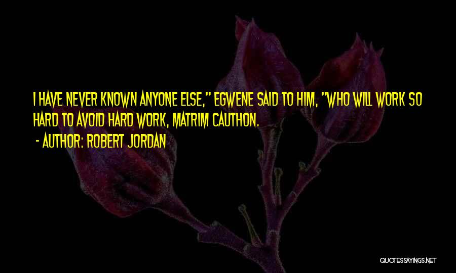 Robert Jordan Quotes: I Have Never Known Anyone Else, Egwene Said To Him, Who Will Work So Hard To Avoid Hard Work, Matrim