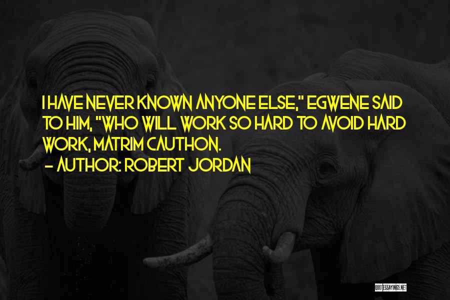 Robert Jordan Quotes: I Have Never Known Anyone Else, Egwene Said To Him, Who Will Work So Hard To Avoid Hard Work, Matrim