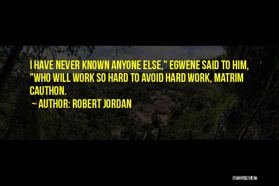 Robert Jordan Quotes: I Have Never Known Anyone Else, Egwene Said To Him, Who Will Work So Hard To Avoid Hard Work, Matrim