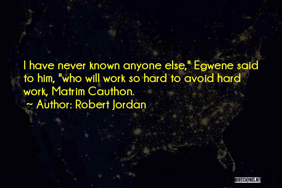 Robert Jordan Quotes: I Have Never Known Anyone Else, Egwene Said To Him, Who Will Work So Hard To Avoid Hard Work, Matrim