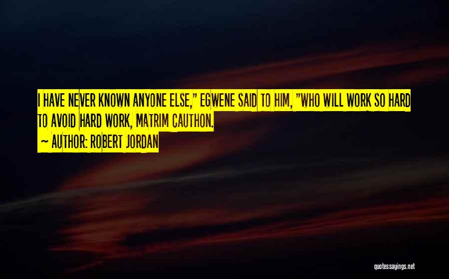 Robert Jordan Quotes: I Have Never Known Anyone Else, Egwene Said To Him, Who Will Work So Hard To Avoid Hard Work, Matrim