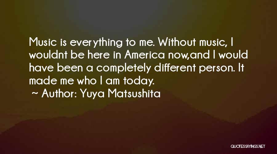 Yuya Matsushita Quotes: Music Is Everything To Me. Without Music, I Wouldnt Be Here In America Now,and I Would Have Been A Completely