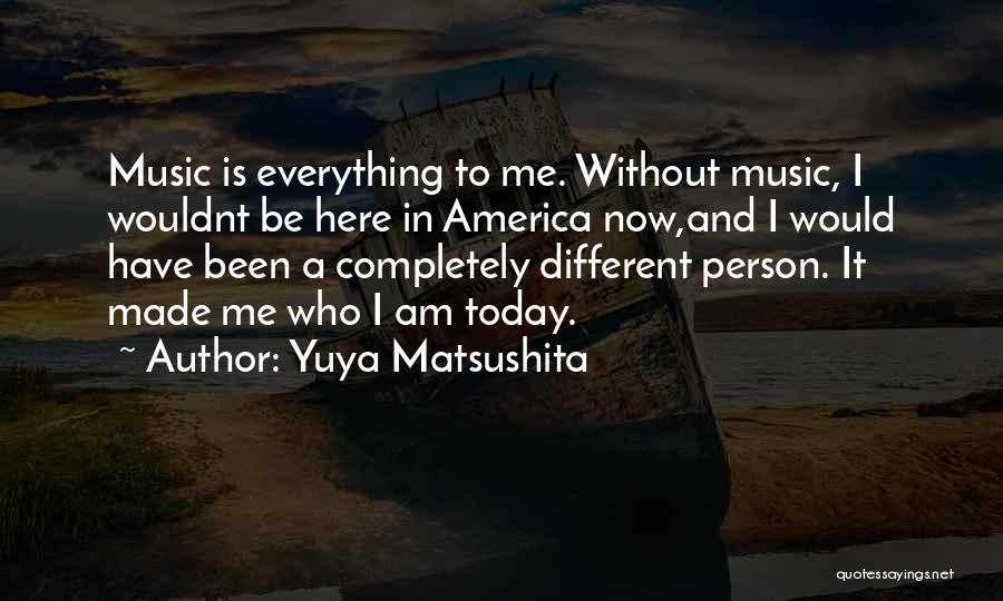 Yuya Matsushita Quotes: Music Is Everything To Me. Without Music, I Wouldnt Be Here In America Now,and I Would Have Been A Completely