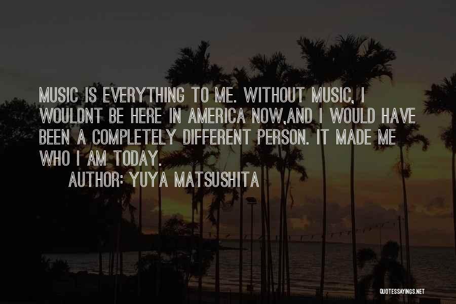 Yuya Matsushita Quotes: Music Is Everything To Me. Without Music, I Wouldnt Be Here In America Now,and I Would Have Been A Completely