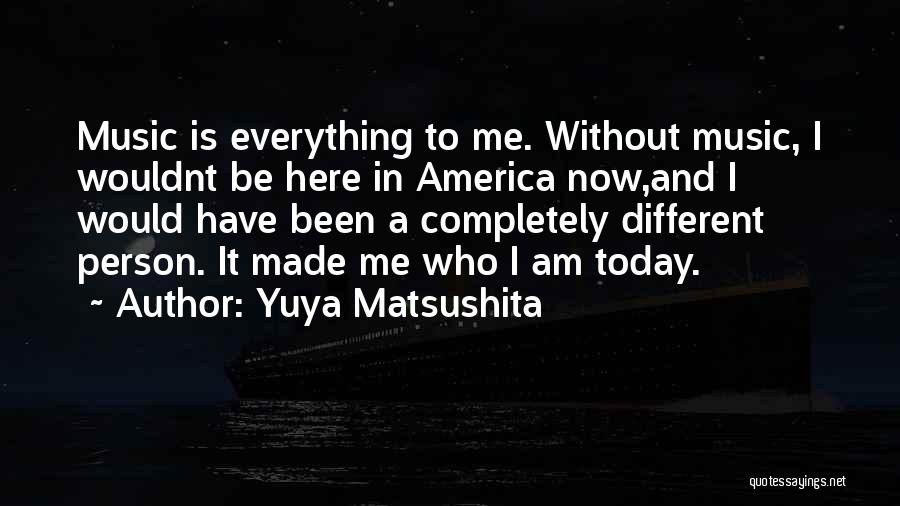 Yuya Matsushita Quotes: Music Is Everything To Me. Without Music, I Wouldnt Be Here In America Now,and I Would Have Been A Completely