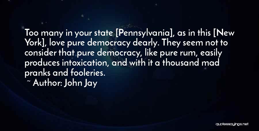 John Jay Quotes: Too Many In Your State [pennsylvania], As In This [new York], Love Pure Democracy Dearly. They Seem Not To Consider