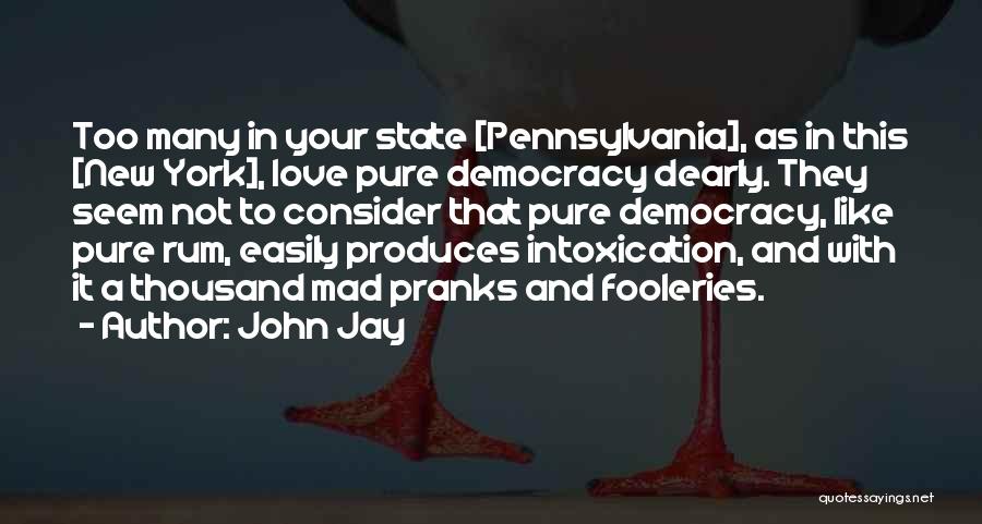 John Jay Quotes: Too Many In Your State [pennsylvania], As In This [new York], Love Pure Democracy Dearly. They Seem Not To Consider