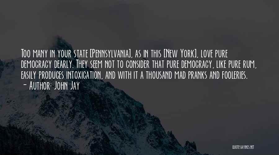 John Jay Quotes: Too Many In Your State [pennsylvania], As In This [new York], Love Pure Democracy Dearly. They Seem Not To Consider