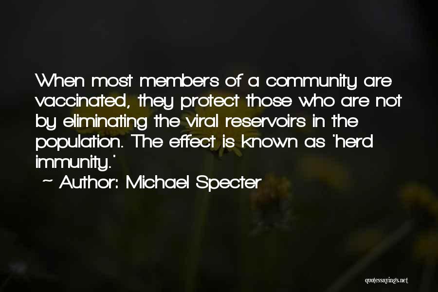 Michael Specter Quotes: When Most Members Of A Community Are Vaccinated, They Protect Those Who Are Not By Eliminating The Viral Reservoirs In