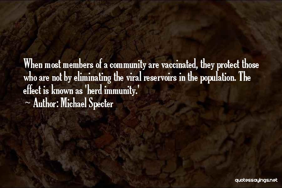 Michael Specter Quotes: When Most Members Of A Community Are Vaccinated, They Protect Those Who Are Not By Eliminating The Viral Reservoirs In