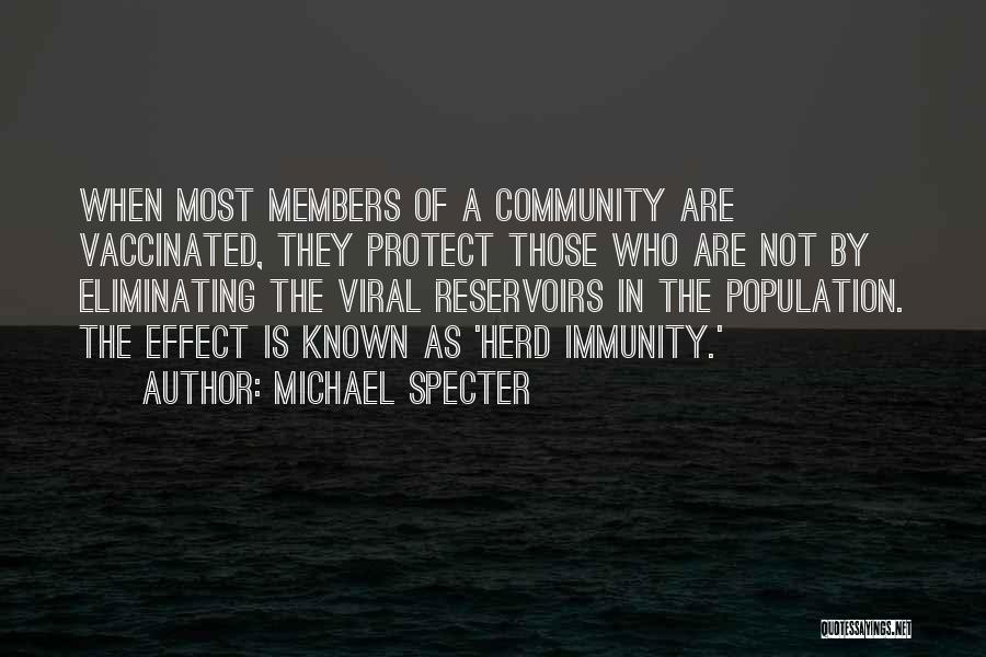 Michael Specter Quotes: When Most Members Of A Community Are Vaccinated, They Protect Those Who Are Not By Eliminating The Viral Reservoirs In