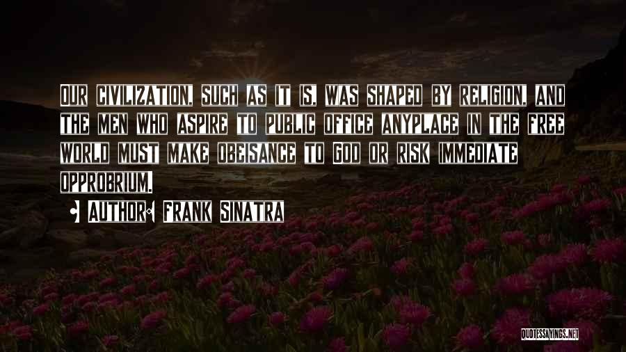 Frank Sinatra Quotes: Our Civilization, Such As It Is, Was Shaped By Religion, And The Men Who Aspire To Public Office Anyplace In