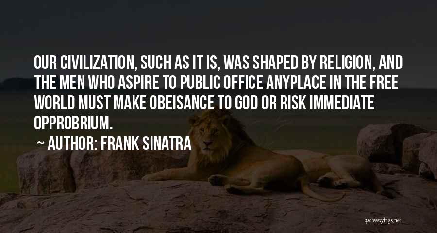 Frank Sinatra Quotes: Our Civilization, Such As It Is, Was Shaped By Religion, And The Men Who Aspire To Public Office Anyplace In