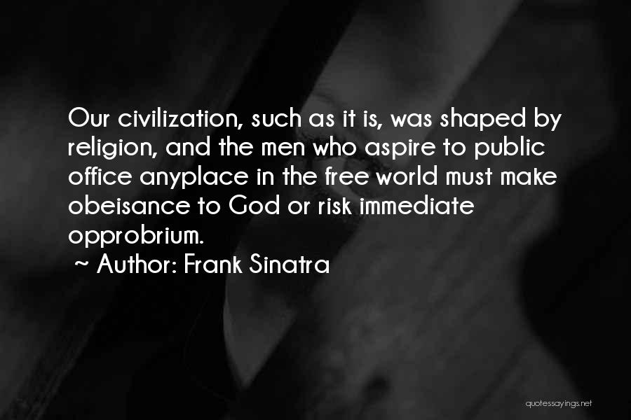 Frank Sinatra Quotes: Our Civilization, Such As It Is, Was Shaped By Religion, And The Men Who Aspire To Public Office Anyplace In