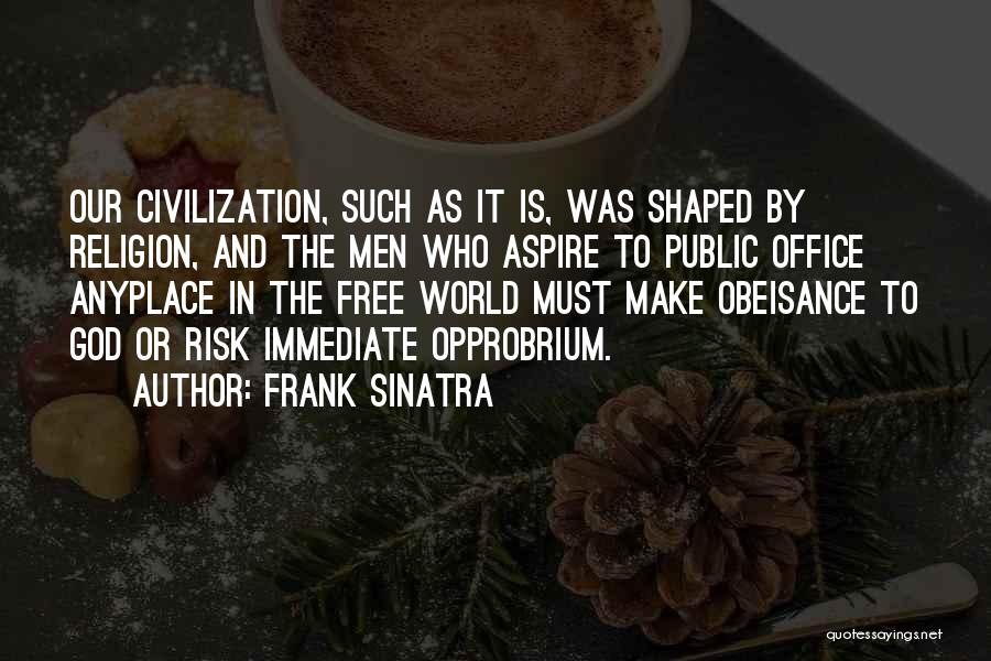 Frank Sinatra Quotes: Our Civilization, Such As It Is, Was Shaped By Religion, And The Men Who Aspire To Public Office Anyplace In