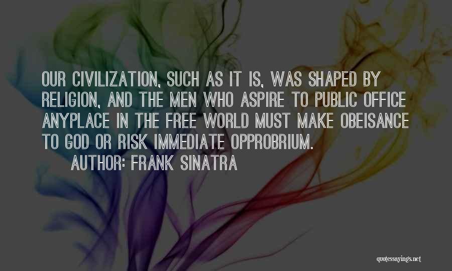 Frank Sinatra Quotes: Our Civilization, Such As It Is, Was Shaped By Religion, And The Men Who Aspire To Public Office Anyplace In