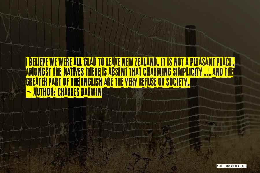 Charles Darwin Quotes: I Believe We Were All Glad To Leave New Zealand. It Is Not A Pleasant Place. Amongst The Natives There