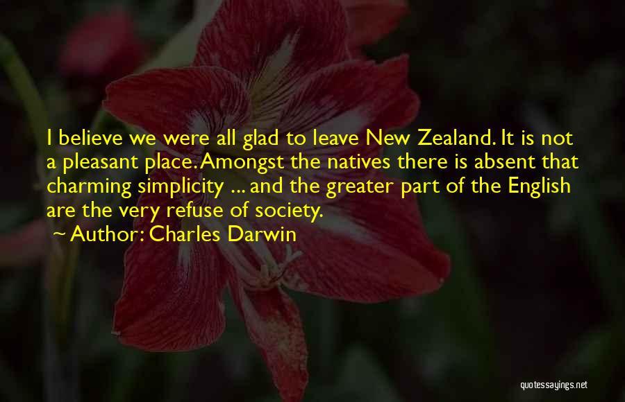 Charles Darwin Quotes: I Believe We Were All Glad To Leave New Zealand. It Is Not A Pleasant Place. Amongst The Natives There