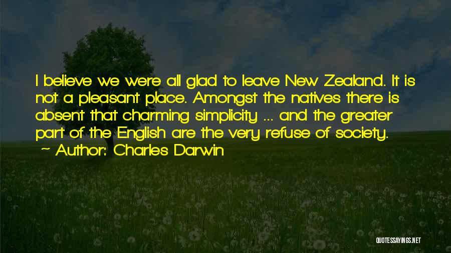 Charles Darwin Quotes: I Believe We Were All Glad To Leave New Zealand. It Is Not A Pleasant Place. Amongst The Natives There