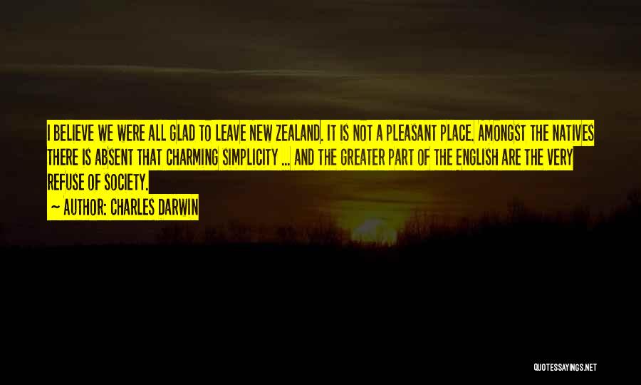 Charles Darwin Quotes: I Believe We Were All Glad To Leave New Zealand. It Is Not A Pleasant Place. Amongst The Natives There
