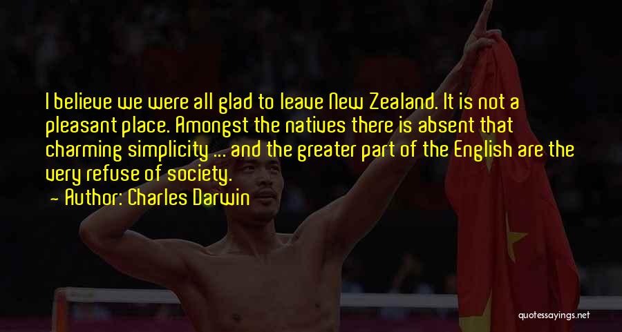 Charles Darwin Quotes: I Believe We Were All Glad To Leave New Zealand. It Is Not A Pleasant Place. Amongst The Natives There