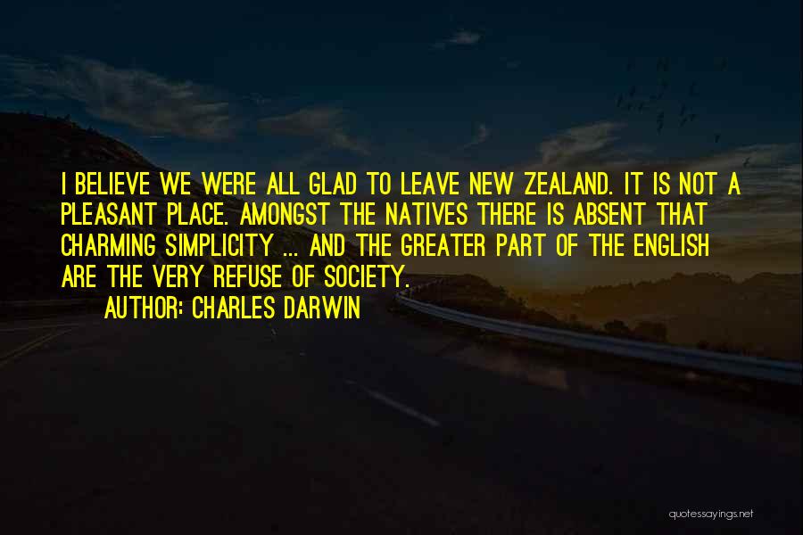 Charles Darwin Quotes: I Believe We Were All Glad To Leave New Zealand. It Is Not A Pleasant Place. Amongst The Natives There