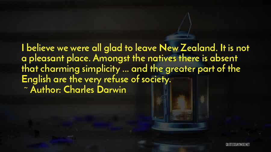 Charles Darwin Quotes: I Believe We Were All Glad To Leave New Zealand. It Is Not A Pleasant Place. Amongst The Natives There