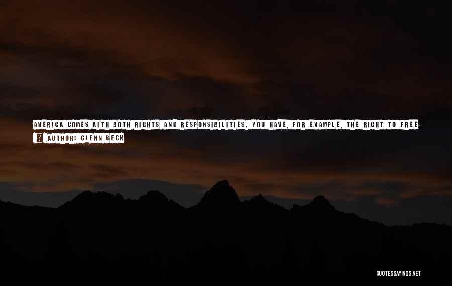 Glenn Beck Quotes: America Comes With Both Rights And Responsibilities. You Have, For Example, The Right To Free Speech, But You Have The