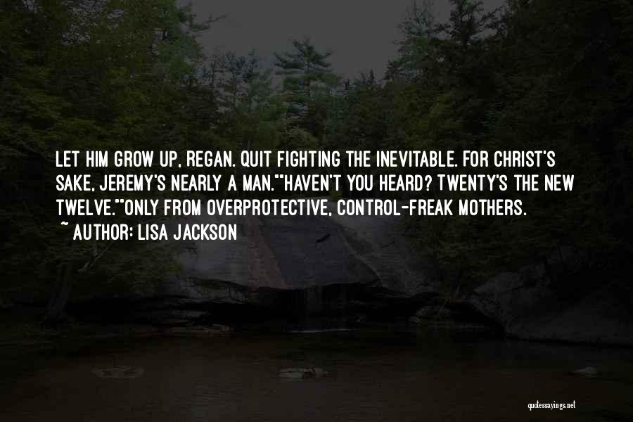 Lisa Jackson Quotes: Let Him Grow Up, Regan. Quit Fighting The Inevitable. For Christ's Sake, Jeremy's Nearly A Man.haven't You Heard? Twenty's The