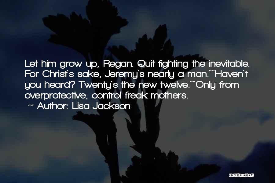 Lisa Jackson Quotes: Let Him Grow Up, Regan. Quit Fighting The Inevitable. For Christ's Sake, Jeremy's Nearly A Man.haven't You Heard? Twenty's The