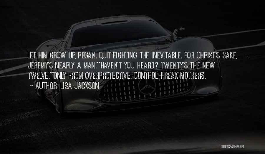 Lisa Jackson Quotes: Let Him Grow Up, Regan. Quit Fighting The Inevitable. For Christ's Sake, Jeremy's Nearly A Man.haven't You Heard? Twenty's The