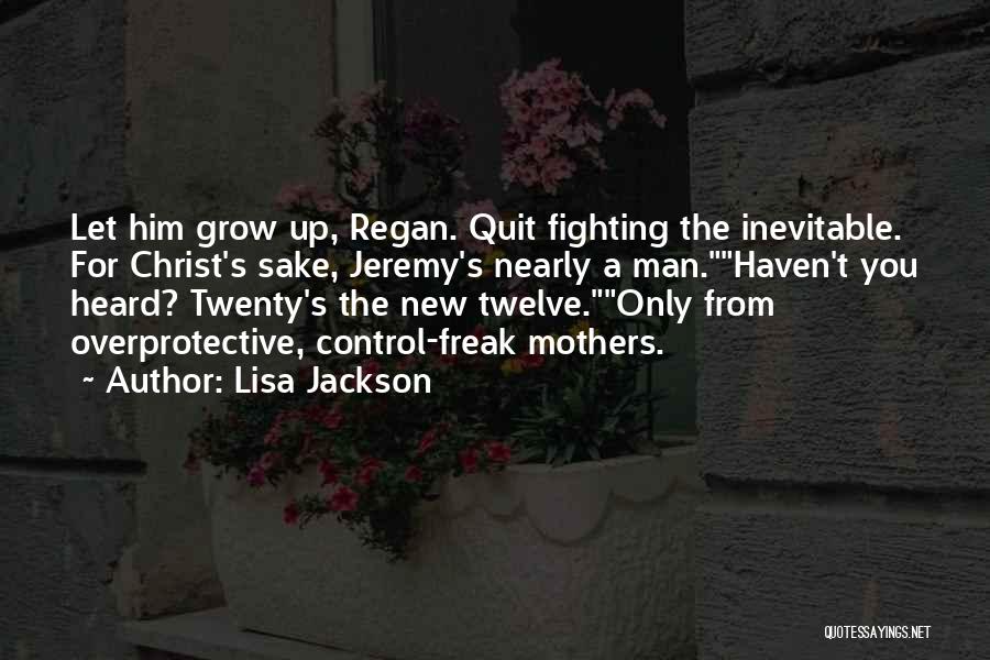 Lisa Jackson Quotes: Let Him Grow Up, Regan. Quit Fighting The Inevitable. For Christ's Sake, Jeremy's Nearly A Man.haven't You Heard? Twenty's The