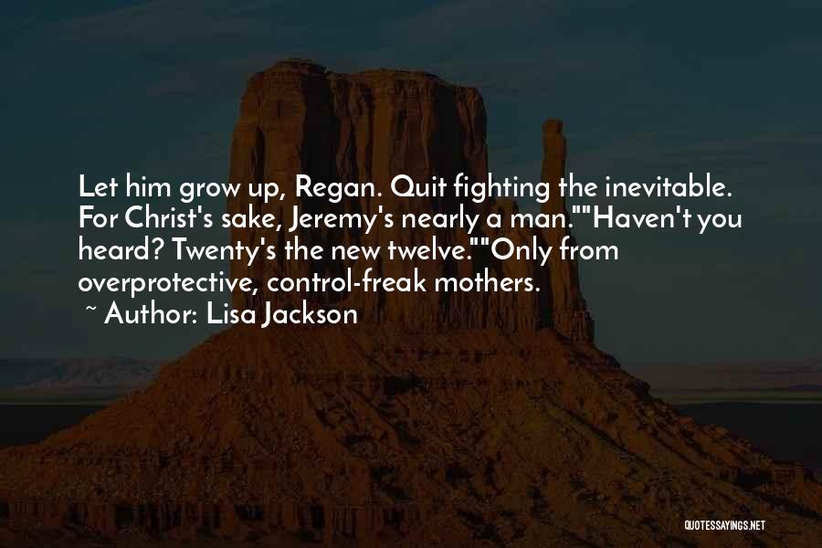 Lisa Jackson Quotes: Let Him Grow Up, Regan. Quit Fighting The Inevitable. For Christ's Sake, Jeremy's Nearly A Man.haven't You Heard? Twenty's The