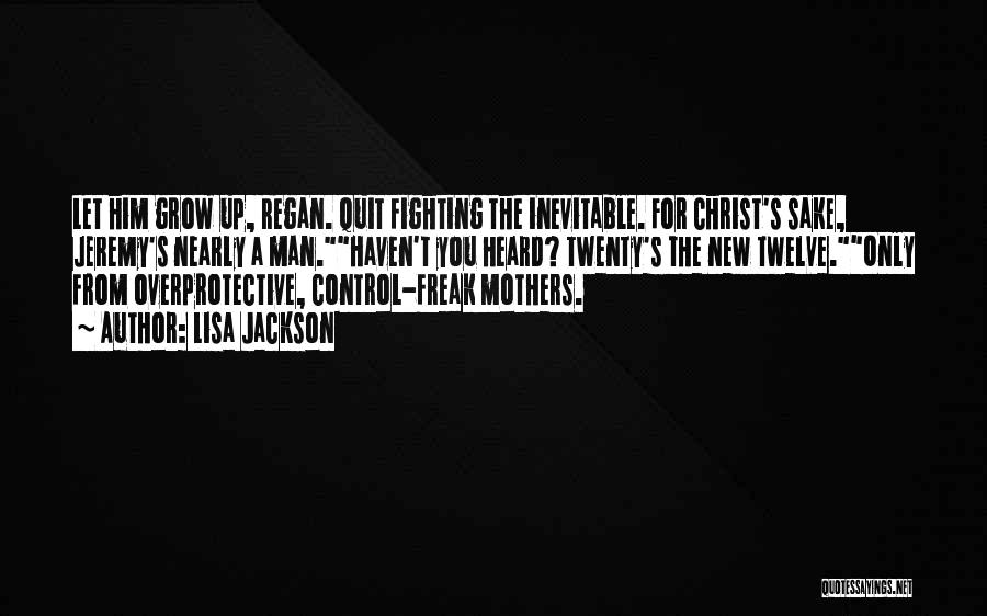 Lisa Jackson Quotes: Let Him Grow Up, Regan. Quit Fighting The Inevitable. For Christ's Sake, Jeremy's Nearly A Man.haven't You Heard? Twenty's The