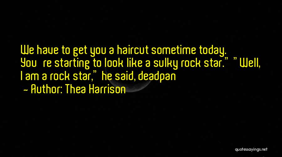 Thea Harrison Quotes: We Have To Get You A Haircut Sometime Today. You're Starting To Look Like A Sulky Rock Star. Well, I