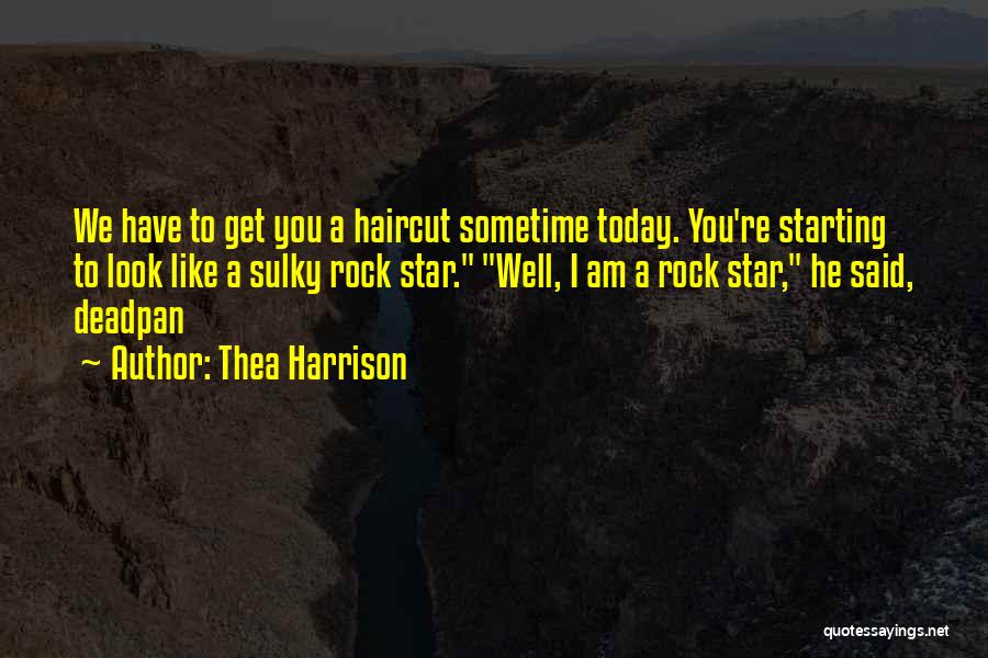 Thea Harrison Quotes: We Have To Get You A Haircut Sometime Today. You're Starting To Look Like A Sulky Rock Star. Well, I