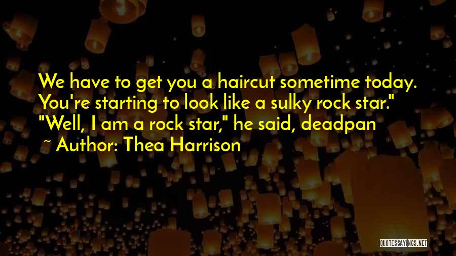 Thea Harrison Quotes: We Have To Get You A Haircut Sometime Today. You're Starting To Look Like A Sulky Rock Star. Well, I