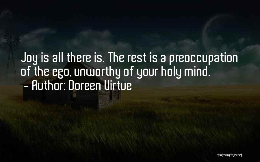 Doreen Virtue Quotes: Joy Is All There Is. The Rest Is A Preoccupation Of The Ego, Unworthy Of Your Holy Mind.