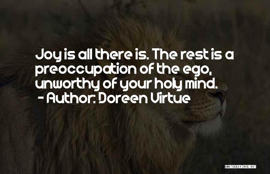 Doreen Virtue Quotes: Joy Is All There Is. The Rest Is A Preoccupation Of The Ego, Unworthy Of Your Holy Mind.